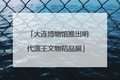 大连博物馆推出明代藩王文物精品展