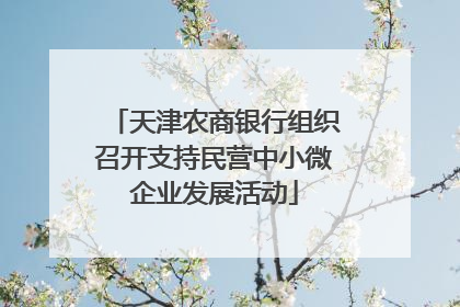 天津农商银行组织召开支持民营中小微企业发展活动