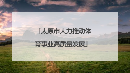 太原市大力推动体育事业高质量发展
