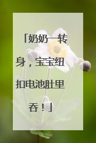 奶奶一转身，宝宝纽扣电池肚里吞！