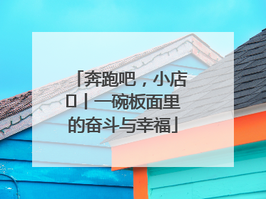 奔跑吧，小店㊳丨一碗板面里的奋斗与幸福