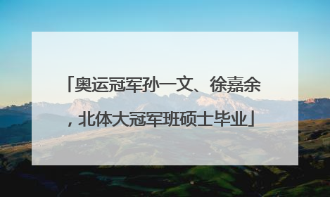 奥运冠军孙一文、徐嘉余，北体大冠军班硕士毕业