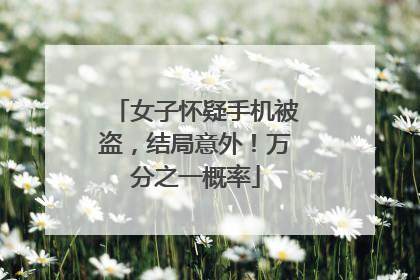 女子怀疑手机被盗，结局意外！万分之一概率