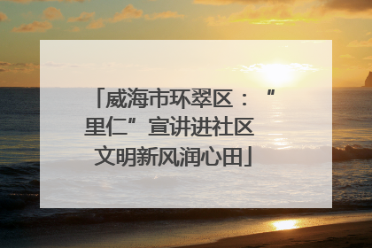 威海市环翠区：“里仁”宣讲进社区 文明新风润心田