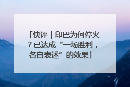 快评｜印巴为何停火？已达成“一场胜利，各自表述”的效果