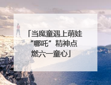 当魔童遇上萌娃 “哪吒”精神点燃六一童心