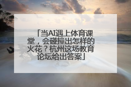 当AI遇上体育课堂，会碰撞出怎样的火花？杭州这场教育论坛给出答案