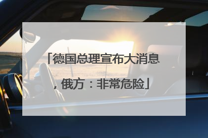 德国总理宣布大消息，俄方：非常危险