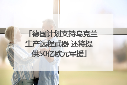 德国计划支持乌克兰生产远程武器 还将提供50亿欧元军援