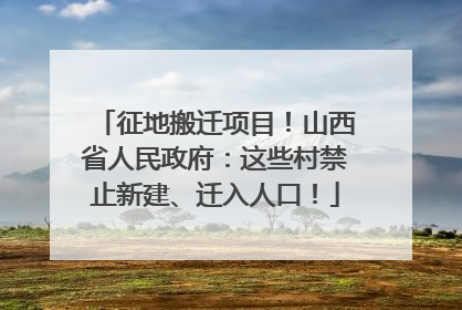 征地搬迁项目！山西省人民政府：这些村禁止新建、迁入人口！