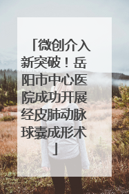 微创介入新突破！岳阳市中心医院成功开展经皮肺动脉球囊成形术