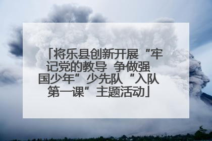 将乐县创新开展“牢记党的教导  争做强国少年”少先队“入队第一课”主题活动