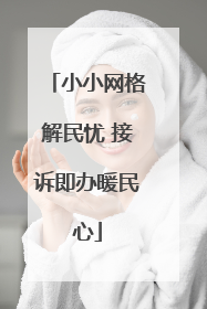 小小网格解民忧 接诉即办暖民心