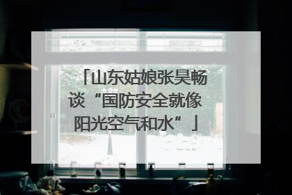 山东姑娘张昊畅谈“国防安全就像阳光空气和水”