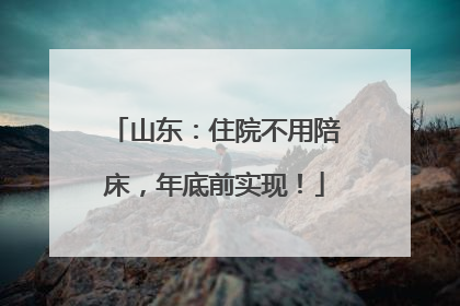 山东：住院不用陪床，年底前实现！