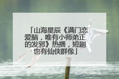 山海星辰《满门恋爱脑，唯有小师弟正的发邪》热播，短剧也有仙侠群像