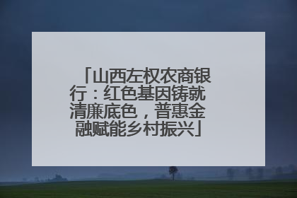 山西左权农商银行：红色基因铸就清廉底色，普惠金融赋能乡村振兴