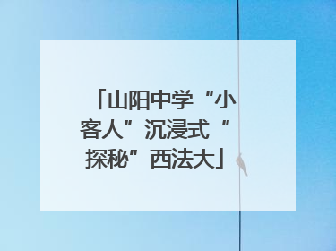 山阳中学“小客人”沉浸式“探秘”西法大