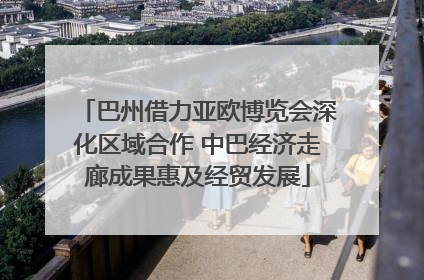 巴州借力亚欧博览会深化区域合作 中巴经济走廊成果惠及经贸发展