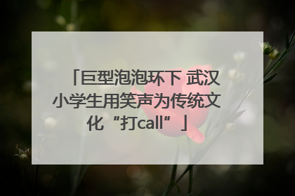 巨型泡泡环下 武汉小学生用笑声为传统文化“打call”