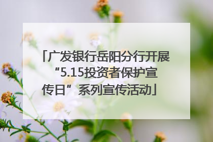 广发银行岳阳分行开展“5.15投资者保护宣传日”系列宣传活动