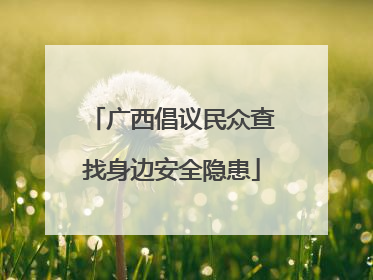 广西倡议民众查找身边安全隐患