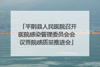 平阴县人民医院召开医院感染管理委员会会议暨院感质量推进会