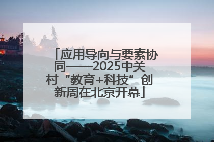 应用导向与要素协同——2025中关村“教育+科技”创新周在北京开幕