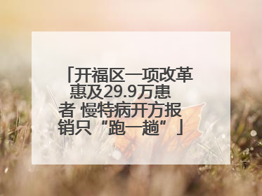 开福区一项改革惠及29.9万患者 慢特病开方报销只“跑一趟”