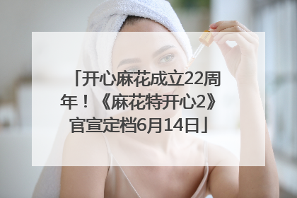 开心麻花成立22周年！《麻花特开心2》官宣定档6月14日