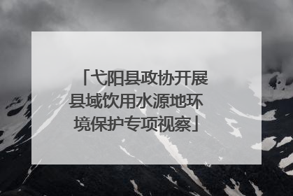 弋阳县政协开展县域饮用水源地环境保护专项视察