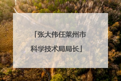张大伟任莱州市科学技术局局长