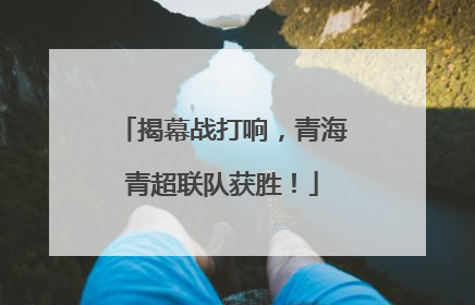 揭幕战打响，青海青超联队获胜！