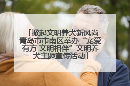 掀起文明养犬新风尚 青岛市市南区举办“宠爱有方 文明相伴”文明养犬主题宣传活动