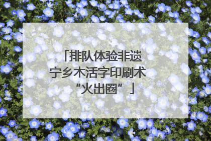 排队体验非遗 宁乡木活字印刷术“火出圈”