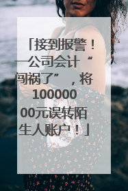 接到报警！一公司会计“闯祸了”，将10000000元误转陌生人账户！