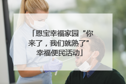恩宝幸福家园“你来了，我们就熟了” 幸福便民活动