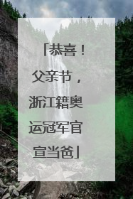 恭喜！父亲节，浙江籍奥运冠军官宣当爸