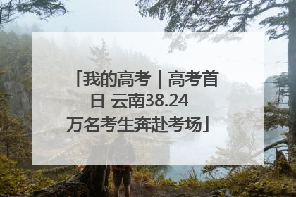 我的高考｜高考首日 云南38.24万名考生奔赴考场