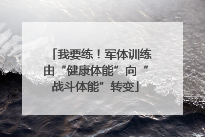 我要练！军体训练由“健康体能”向“战斗体能”转变