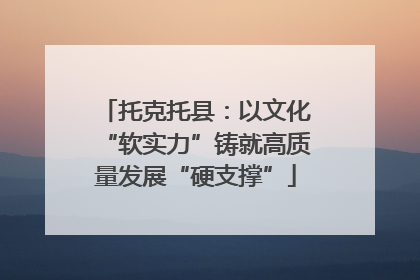 托克托县：以文化“软实力”铸就高质量发展“硬支撑”