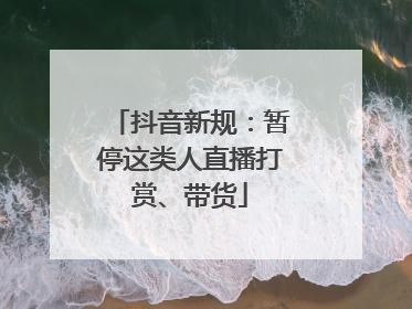 抖音新规：暂停这类人直播打赏、带货