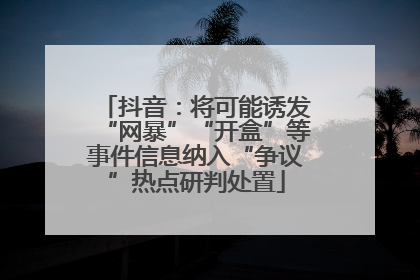 抖音：将可能诱发“网暴”“开盒”等事件信息纳入“争议”热点研判处置