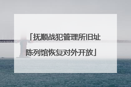 抚顺战犯管理所旧址陈列馆恢复对外开放