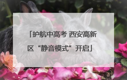 护航中高考 西安高新区“静音模式”开启