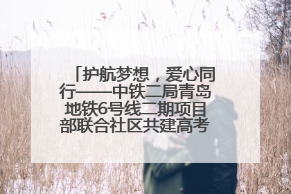 护航梦想，爱心同行——中铁二局青岛地铁6号线二期项目部联合社区共建高考爱心伴考站
