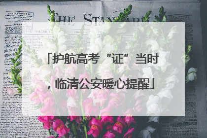 护航高考“证”当时，临清公安暖心提醒