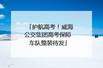 护航高考！威海公交集团高考保障车队整装待发