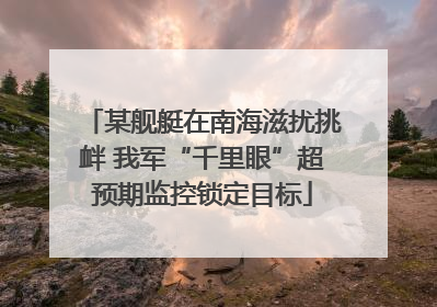 某舰艇在南海滋扰挑衅 我军“千里眼”超预期监控锁定目标