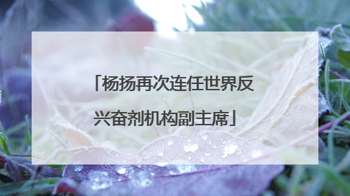 杨扬再次连任世界反兴奋剂机构副主席
